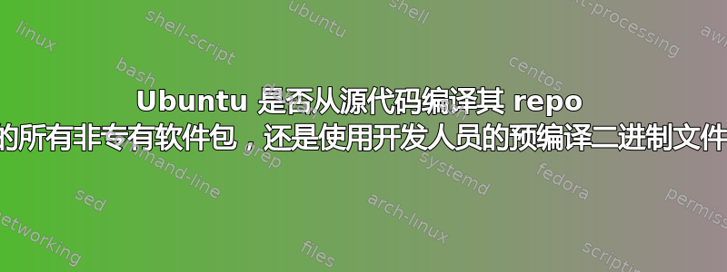 Ubuntu 是否从源代码编译其 repo 上的所有非专有软件包，还是使用开发人员的预编译二进制文件？