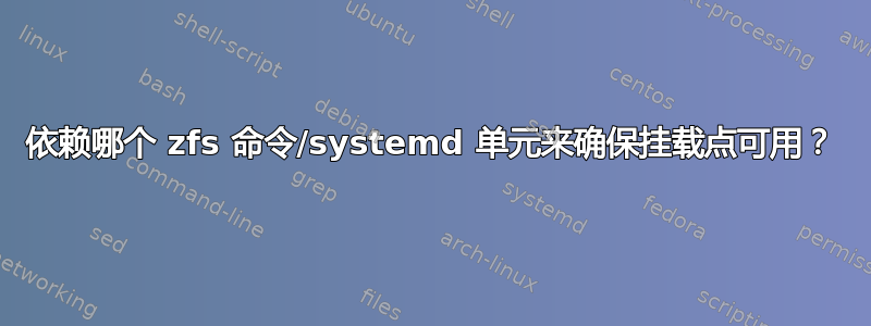 依赖哪个 zfs 命令/systemd 单元来确保挂载点可用？