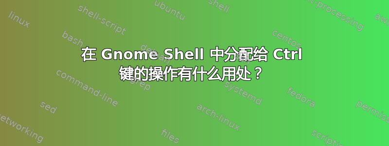 在 Gnome Shell 中分配给 Ctrl 键的操作有什么用处？