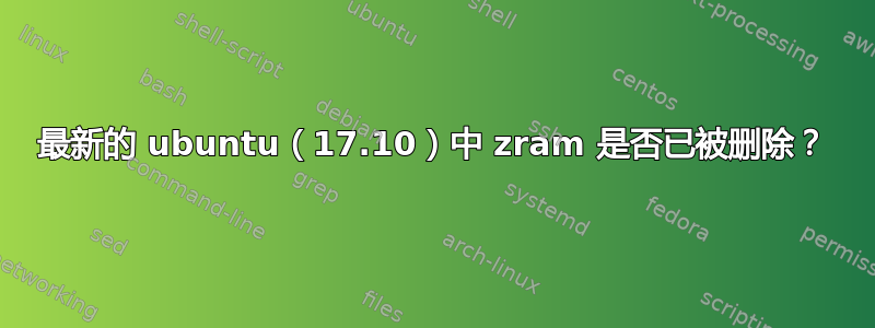 最新的 ubuntu（17.10）中 zram 是否已被删除？