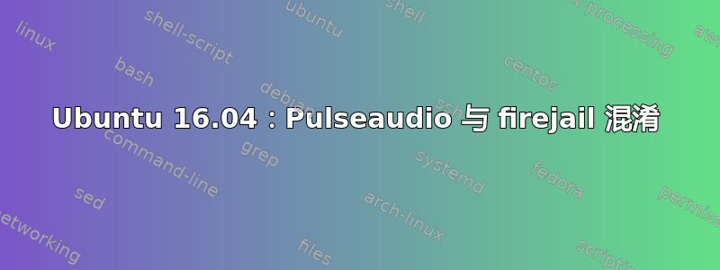 Ubuntu 16.04：Pulseaudio 与 firejail 混淆