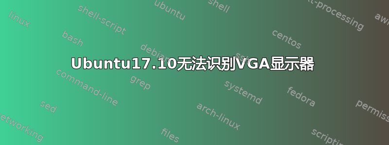 Ubuntu17.10无法识别VGA显示器