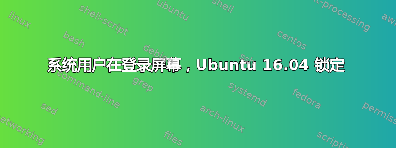 系统用户在登录屏幕，Ubuntu 16.04 锁定