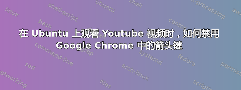 在 Ubuntu 上观看 Youtube 视频时，如何禁用 Google Chrome 中的箭头键