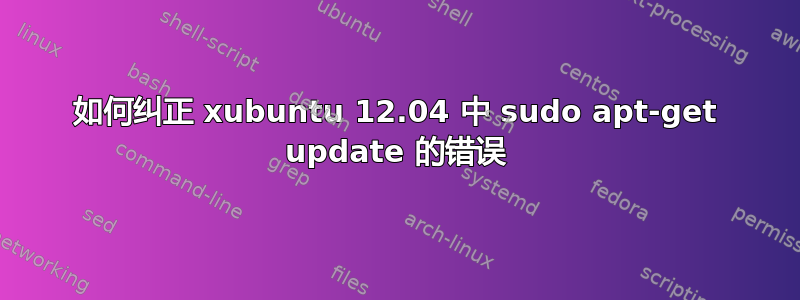 如何纠正 xubuntu 12.04 中 sudo apt-get update 的错误