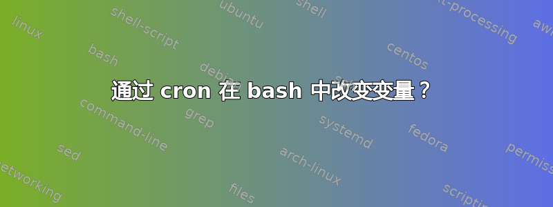 通过 cron 在 bash 中改变变量？