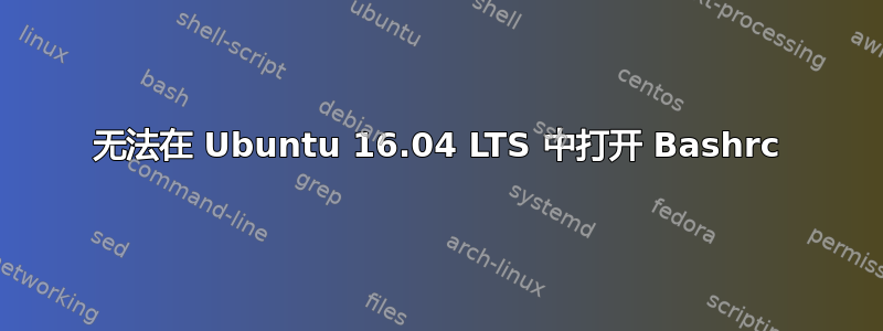 无法在 Ubuntu 16.04 LTS 中打开 Bashrc