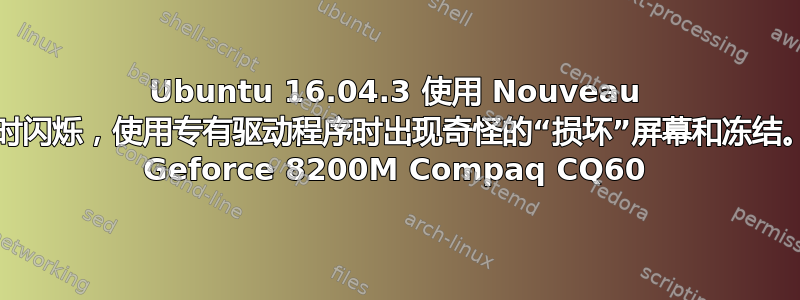 Ubuntu 16.04.3 使用 Nouveau 驱动程序时闪烁，使用专有驱动程序时出现奇怪的“损坏”屏幕和冻结。Nvidia Geforce 8200M Compaq CQ60