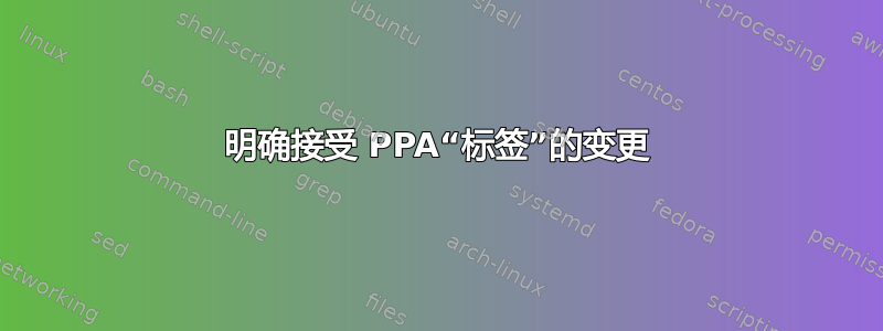 明确接受 PPA“标签”的变更