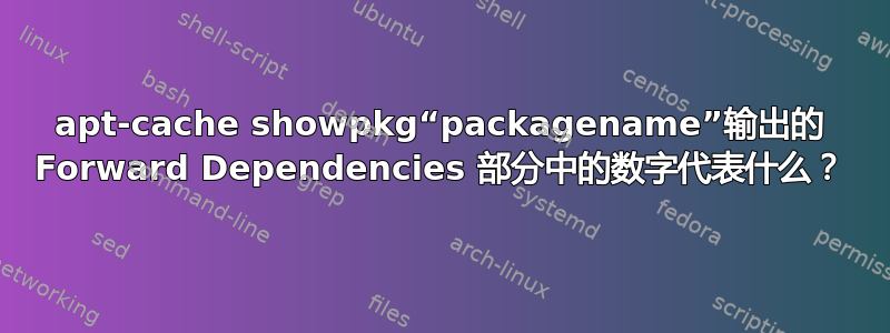 apt-cache showpkg“packagename”输出的 Forward Dependencies 部分中的数字代表什么？