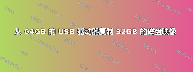 从 64GB 的 USB 驱动器复制 32GB 的磁盘映像