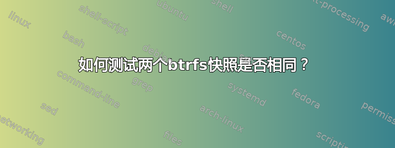 如何测试两个btrfs快照是否相同？