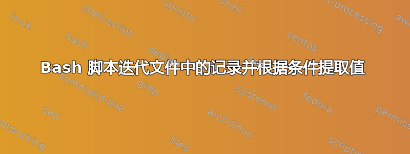 Bash 脚本迭代文件中的记录并根据条件提取值