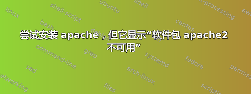 尝试安装 apache，但它显示“软件包 apache2 不可用”