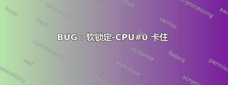 BUG：软锁定-CPU#0 卡住