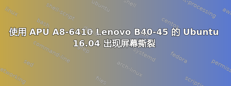 使用 APU A8-6410 Lenovo B40-45 的 Ubuntu 16.04 出现屏幕撕裂