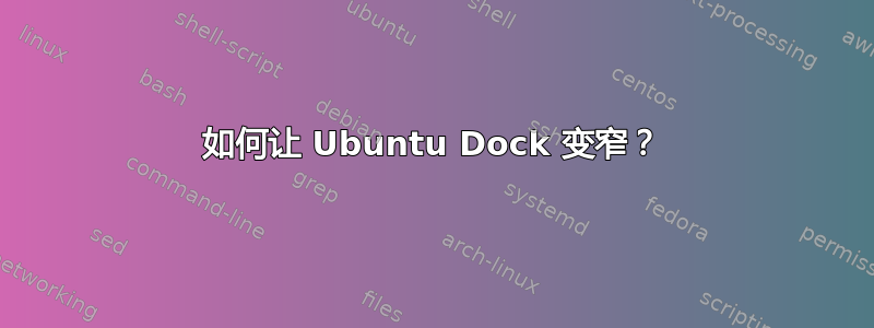 如何让 Ubuntu Dock 变窄？