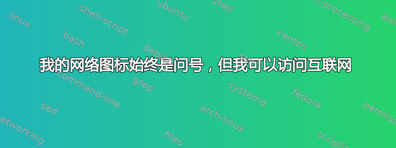 我的网络图标始终是问号，但我可以访问互联网