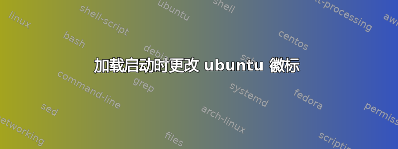 加载启动时更改 ubuntu 徽标