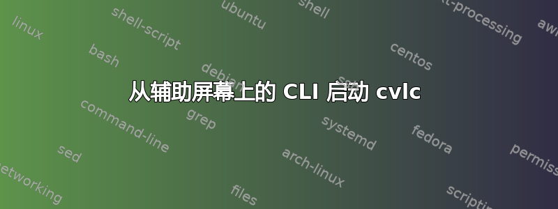 从辅助屏幕上的 CLI 启动 cvlc