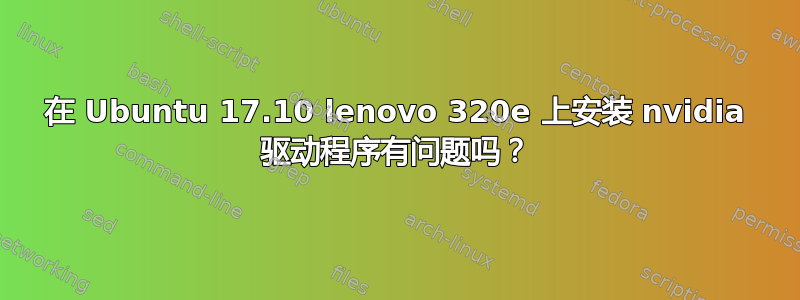 在 Ubuntu 17.10 lenovo 320e 上安装 nvidia 驱动程序有问题吗？