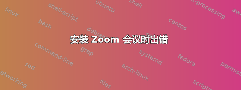 安装 Zoom 会议时出错