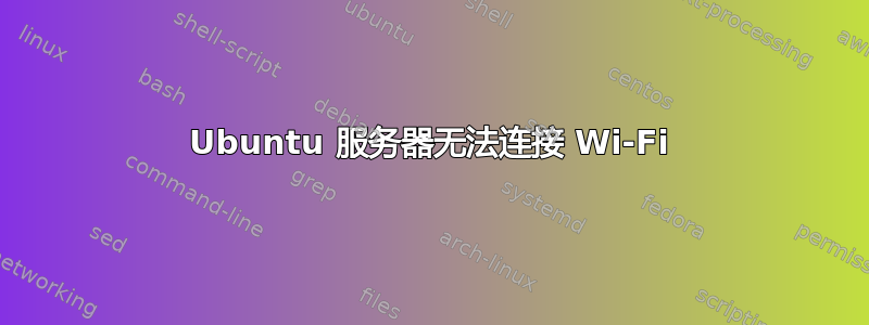 Ubuntu 服务器无法连接 Wi-Fi