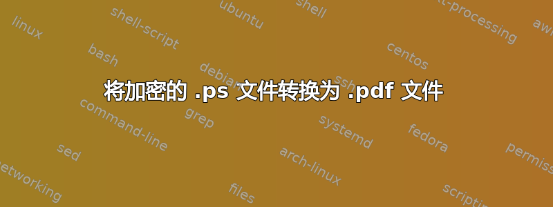 将加密的 .ps 文件转换为 .pdf 文件