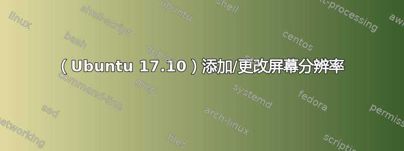 （Ubuntu 17.10）添加/更改屏幕分辨率