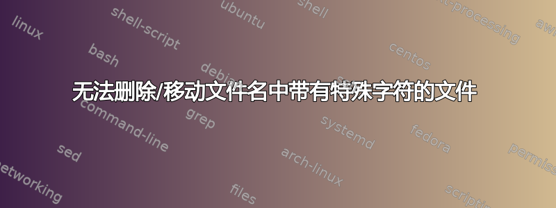 无法删除/移动文件名中带有特殊字符的文件