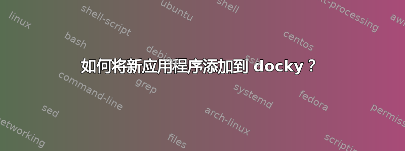 如何将新应用程序添加到 docky？