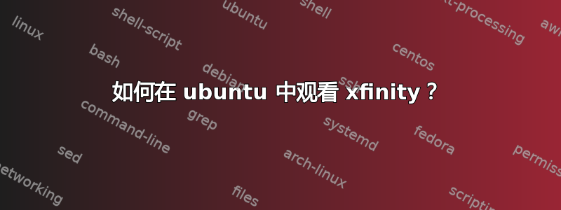 如何在 ubuntu 中观看 xfinity？