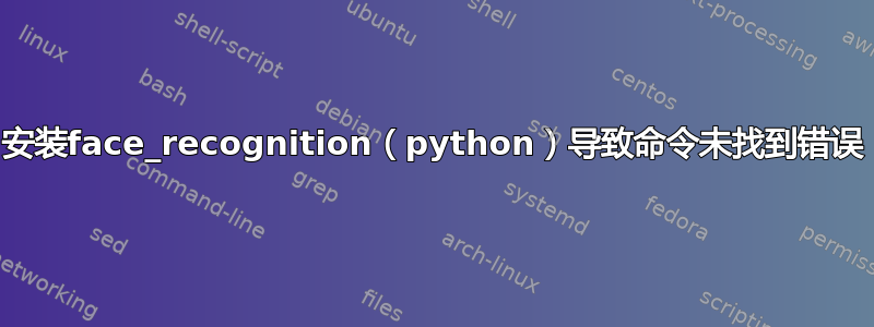 安装face_recognition（python）导致命令未找到错误