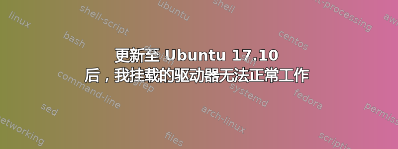 更新至 Ubuntu 17.10 后，我挂载的驱动器无法正常工作