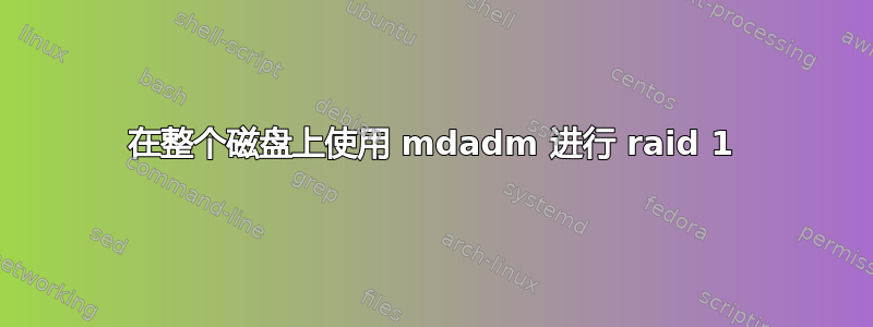 在整个磁盘上使用 mdadm 进行 raid 1