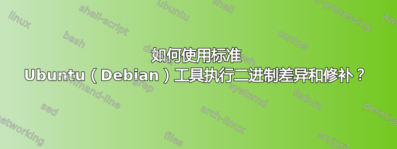 如何使用标准 Ubuntu（Debian）工具执行二进制差异和修补？