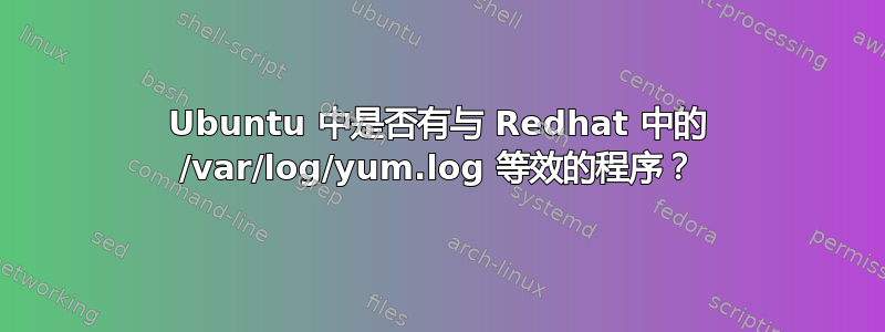 Ubuntu 中是否有与 Redhat 中的 /var/log/yum.log 等效的程序？