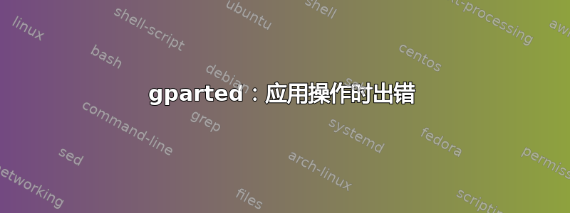 gparted：应用操作时出错