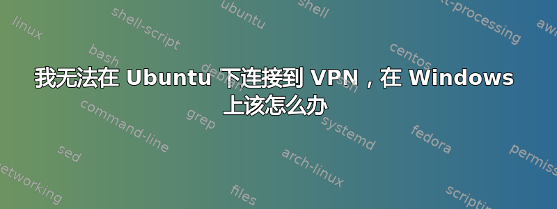 我无法在 Ubuntu 下连接到 VPN，在 Windows 上该怎么办