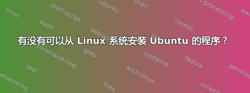 有没有可以从 Linux 系统安装 Ubuntu 的程序？