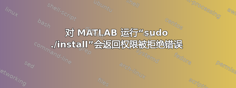 对 MATLAB 运行“sudo ./install”会返回权限被拒绝错误