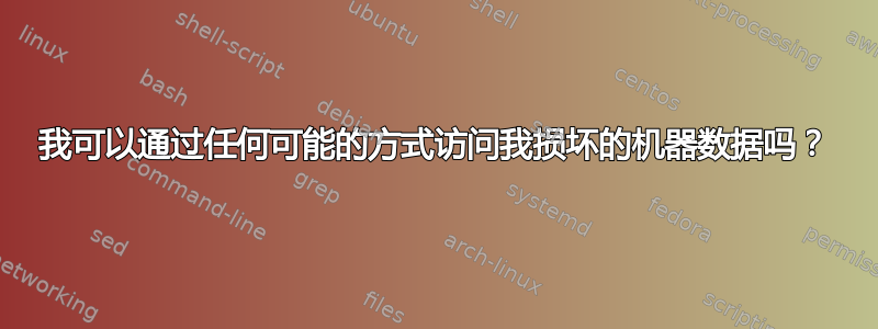 我可以通过任何可能的方式访问我损坏的机器数据吗？