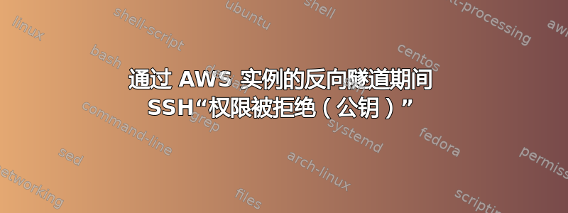 通过 AWS 实例的反向隧道期间 SSH“权限被拒绝（公钥）”