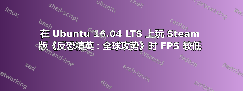 在 Ubuntu 16.04 LTS 上玩 Steam 版《反恐精英：全球攻势》时 FPS 较低