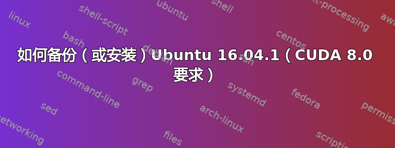 如何备份（或安装）Ubuntu 16.04.1（CUDA 8.0 要求）