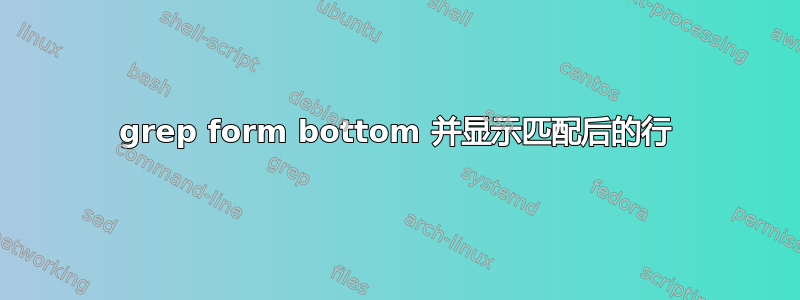 grep form bottom 并显示匹配后的行