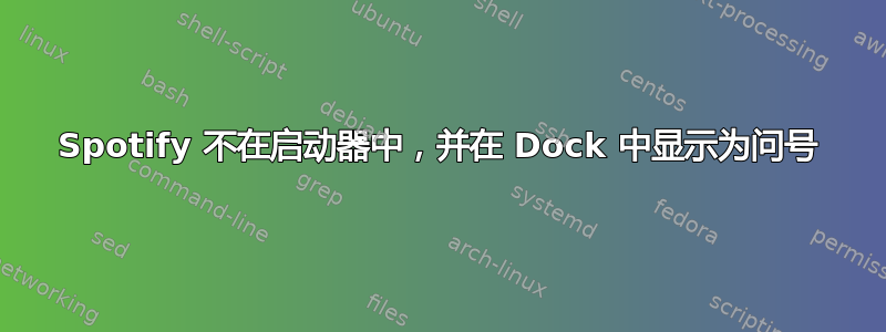 Spotify 不在启动器中，并在 Dock 中显示为问号