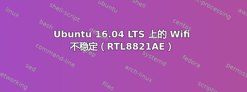 Ubuntu 16.04 LTS 上的 Wifi 不稳定（RTL8821AE）