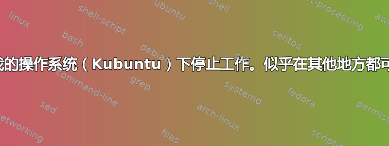 鼠标在我的操作系统（Kubuntu）下停止工作。似乎在其他地方都可以使用