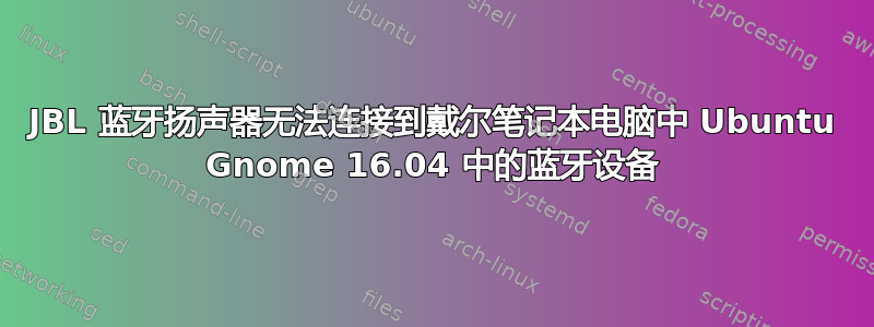 JBL 蓝牙扬声器无法连接到戴尔笔记本电脑中 Ubuntu Gnome 16.04 中的蓝牙设备